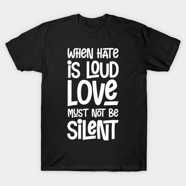 When Hate Is Loud Love Must not Be Silent T-Shirt by CatsCrew